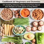 The Complete Plant Based Cookbook for Beginners and Dummies: 101 Healthy Delicious Whole Food Plant-Based Diet Recipes to Cook Quick & Easy Meals