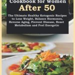 Keto Diet Cookbook for Women After 50: The Ultimate Healthy Ketogenic Recipes to Lose Weight, Balance Hormones, Reverse Aging, Prevent Disease, Reset Metabolism and Feel Energetic
